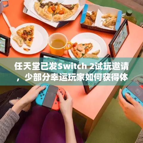 任天堂已发Switch 2试玩邀请，少部分幸运玩家如何获得体验资格？