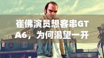 崔佛演员想客串GTA6，为何渴望一开始就被干掉？