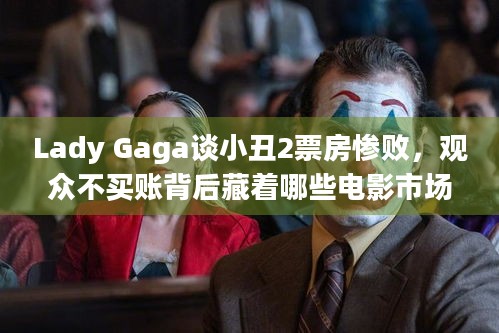 Lady Gaga谈小丑2票房惨败，观众不买账背后藏着哪些电影市场真相？