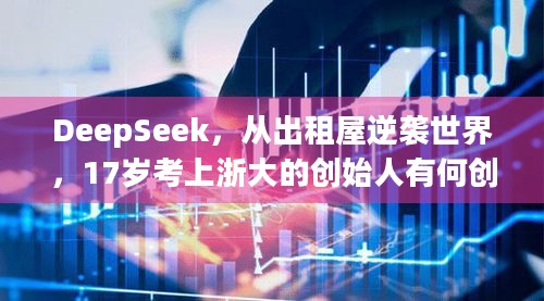 DeepSeek，从出租屋逆袭世界，17岁考上浙大的创始人有何创业秘诀？