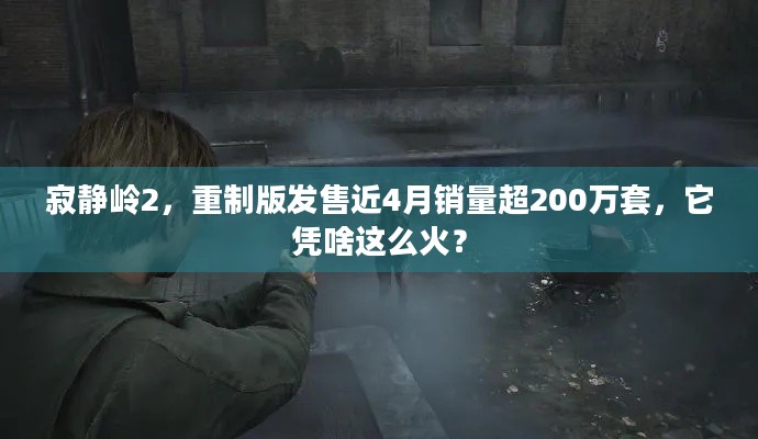 寂静岭2，重制版发售近4月销量超200万套，它凭啥这么火？