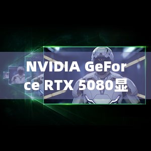 NVIDIA GeForce RTX 5080显卡首发，有DLSS4加持，4K高画质畅玩如何上130+FPS？