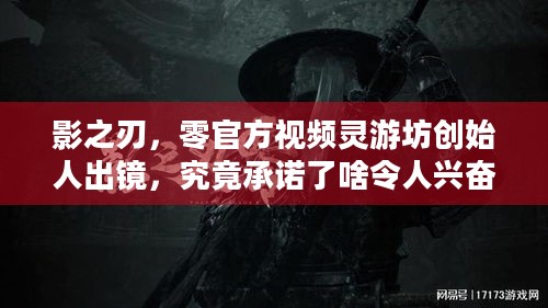 影之刃，零官方视频灵游坊创始人出镜，究竟承诺了啥令人兴奋惊喜？