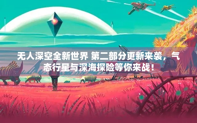 无人深空全新世界 第二部分更新来袭，气态行星与深海探险等你来战！