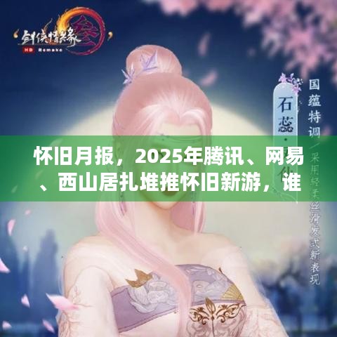 怀旧月报，2025年腾讯、网易、西山居扎堆推怀旧新游，谁能称王？