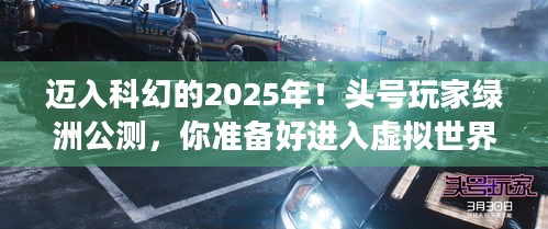 迈入科幻的2025年！头号玩家绿洲公测，你准备好进入虚拟世界了吗？