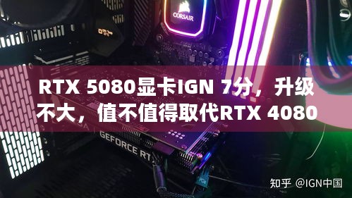 RTX 5080显卡IGN 7分，升级不大，值不值得取代RTX 4080？