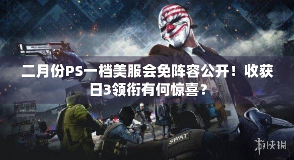 二月份PS一档美服会免阵容公开！收获日3领衔有何惊喜？