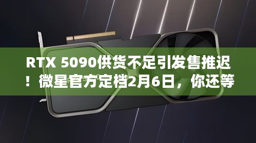 RTX 5090供货不足引发售推迟！微星官方定档2月6日，你还等吗？