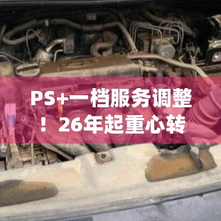 PS+一档服务调整！26年起重心转PS5游戏，老PS游戏何去何从？