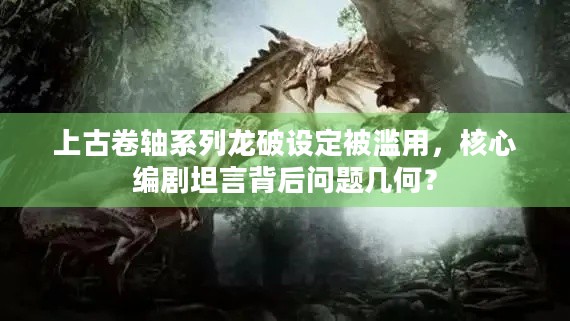 上古卷轴系列龙破设定被滥用，核心编剧坦言背后问题几何？