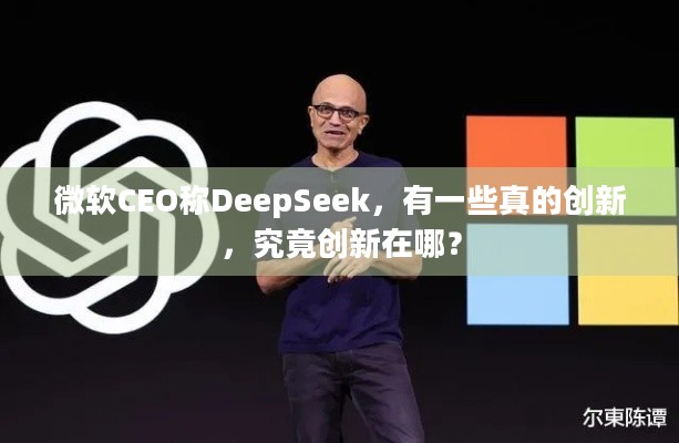 微软CEO称DeepSeek，有一些真的创新，究竟创新在哪？