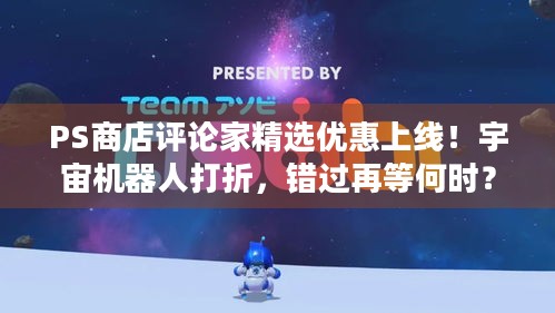 PS商店评论家精选优惠上线！宇宙机器人打折，错过再等何时？