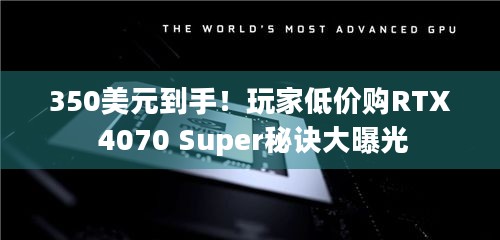 350美元到手！玩家低价购RTX 4070 Super秘诀大曝光