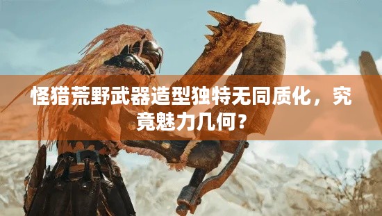 怪猎荒野武器造型独特无同质化，究竟魅力几何？