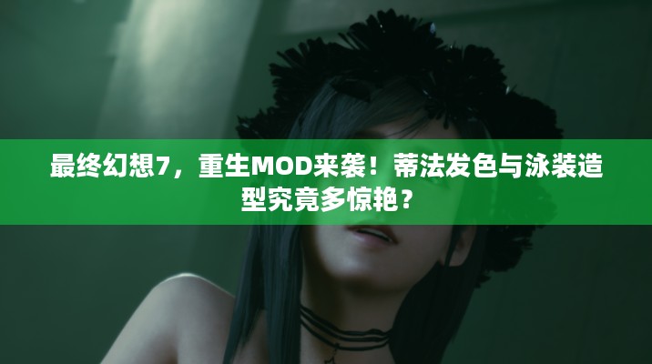 最终幻想7，重生MOD来袭！蒂法发色与泳装造型究竟多惊艳？