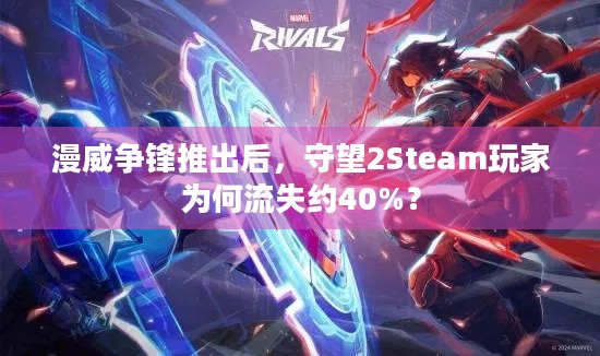 漫威争锋推出后，守望2Steam玩家为何流失约40%？