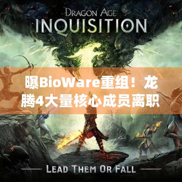 曝BioWare重组！龙腾4大量核心成员离职会让游戏凉透吗？