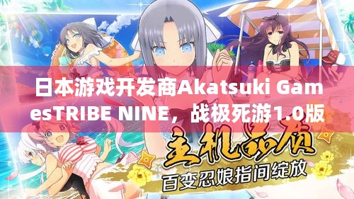 日本游戏开发商Akatsuki GamesTRIBE NINE，战极死游1.0版本预告PV藏着啥惊喜？