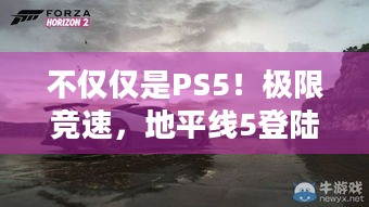 不仅仅是PS5！极限竞速，地平线5登陆NS2平台，会带来怎样的惊喜？