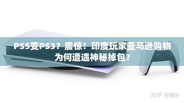 PS5变PS3？震惊！印度玩家亚马逊购物为何遭遇神秘掉包？