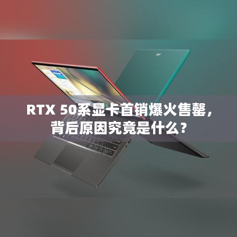 RTX 50系显卡首销爆火售罄，背后原因究竟是什么？