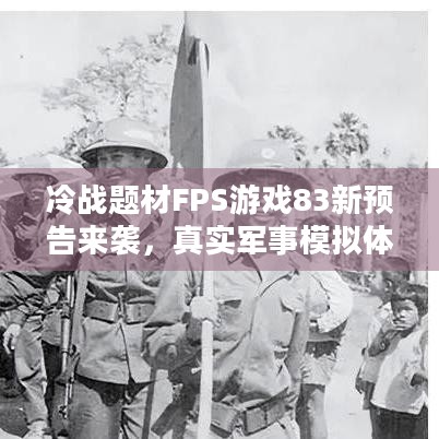 冷战题材FPS游戏83新预告来袭，真实军事模拟体验究竟多震撼？