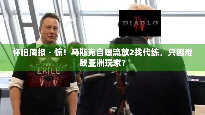 怀旧周报 - 惊！马斯克自曝流放2找代练，只因难敌亚洲玩家？