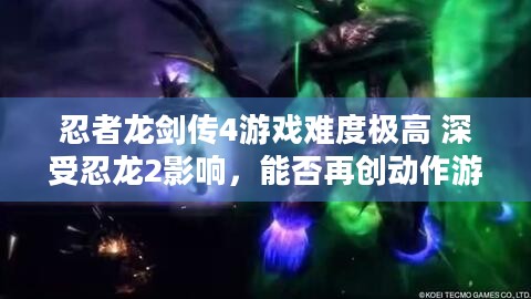 忍者龙剑传4游戏难度极高 深受忍龙2影响，能否再创动作游戏巅峰？