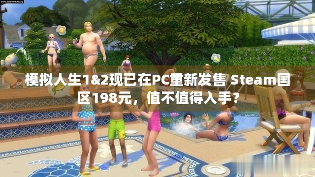 模拟人生1&2现已在PC重新发售 Steam国区198元，值不值得入手？