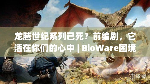 龙腾世纪系列已死？前编剧，它活在你们的心中 | BioWare困境下系列未来几何？