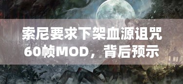 索尼要求下架血源诅咒60帧MOD，背后预示着游戏重大更新？