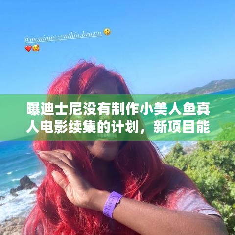 曝迪士尼没有制作小美人鱼真人电影续集的计划，新项目能否带来惊喜？