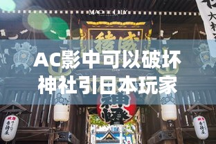 AC影中可以破坏神社引日本玩家不满:侮辱性极强，游戏为何忽视文化尊重？