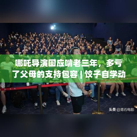 哪吒导演回应啃老三年，多亏了父母的支持包容 | 饺子自学动画成功背后家庭力量几何？