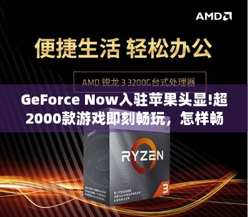 GeForce Now入驻苹果头显!超2000款游戏即刻畅玩，怎样畅享极致游戏体验？