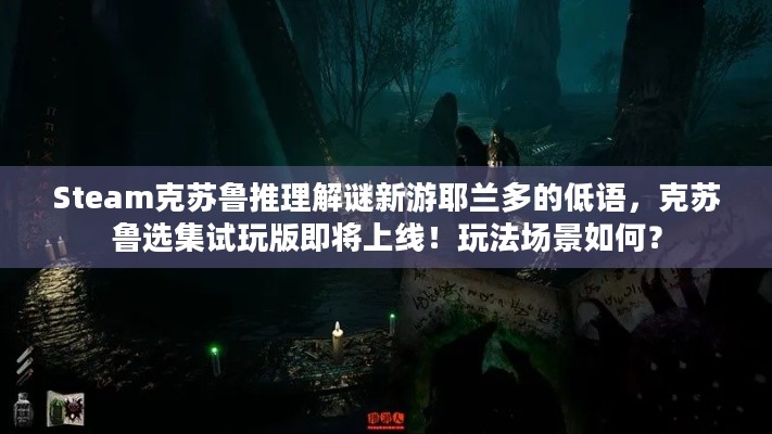 Steam克苏鲁推理解谜新游耶兰多的低语，克苏鲁选集试玩版即将上线！玩法场景如何？