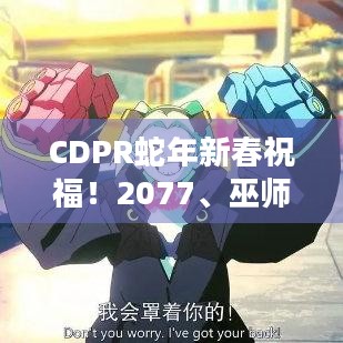 CDPR蛇年新春祝福！2077、巫师主创向中国玩家拜年，有啥惊喜？