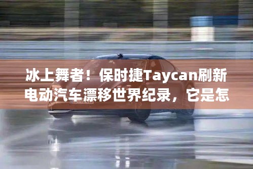 冰上舞者！保时捷Taycan刷新电动汽车漂移世界纪录，它是怎么做到的？