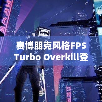 赛博朋克风格FPSTurbo Overkill登陆主机平台，能带来怎样的极致体验？