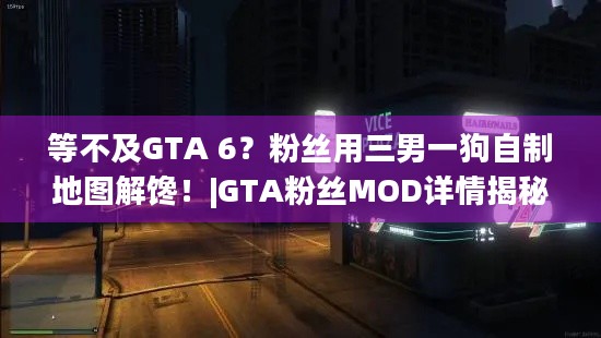 等不及GTA 6？粉丝用三男一狗自制地图解馋！|GTA粉丝MOD详情揭秘