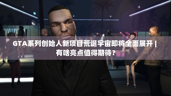 GTA系列创始人新项目荒诞宇宙即将全面展开 | 有啥亮点值得期待？