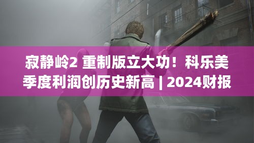 寂静岭2 重制版立大功！科乐美季度利润创历史新高 | 2024财报亮眼原因揭秘