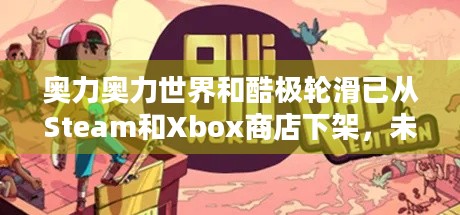 奥力奥力世界和酷极轮滑已从Steam和Xbox商店下架，未来还会重新上架吗？