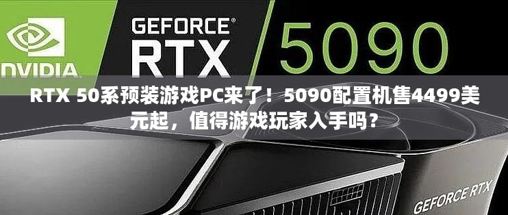 RTX 50系预装游戏PC来了！5090配置机售4499美元起，值得游戏玩家入手吗？