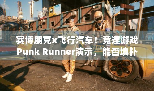 赛博朋克x飞行汽车！竞速游戏Punk Runner演示，能否填补你的赛博期待？