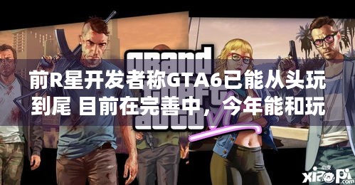 前R星开发者称GTA6已能从头玩到尾 目前在完善中，今年能和玩家见面吗？