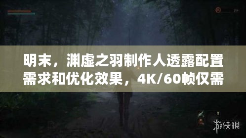 明末，渊虚之羽制作人透露配置需求和优化效果，4K/60帧仅需3060，玩古风游戏不愁配置？