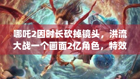 哪吒2因时长砍掉镜头，洪流大战一个画面2亿角色，特效咋做到的？