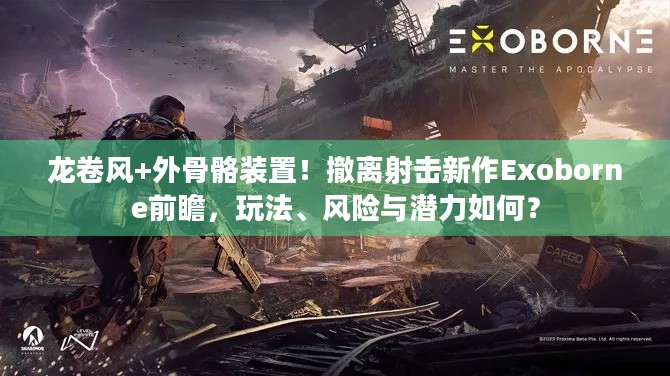 龙卷风+外骨骼装置！撤离射击新作Exoborne前瞻，玩法、风险与潜力如何？